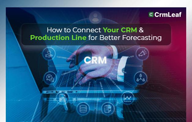 How to Connect Your CRM System & Production Line for Better Forecasting