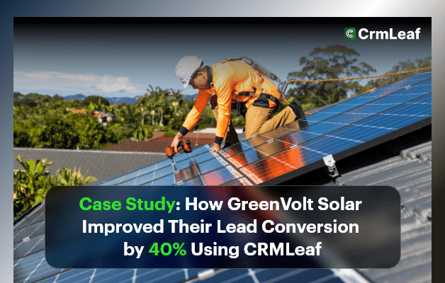 Case Study: How GreenVolt Solar Improved Their Lead Conversion by 40% Using CRMLeaf